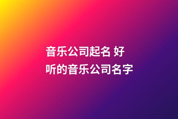 音乐公司起名 好听的音乐公司名字-第1张-公司起名-玄机派